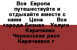 Вся  Европа.....путешествуйте и отдыхайте вместе с нами  › Цена ­ 1 - Все города Бизнес » Услуги   . Карачаево-Черкесская респ.,Карачаевск г.